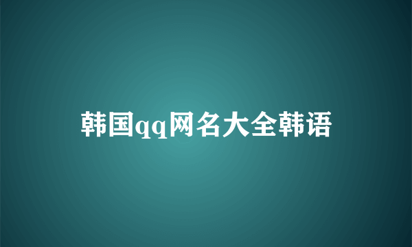 韩国qq网名大全韩语