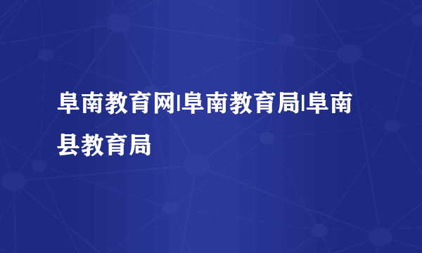 阜南教育网|阜南教育局|阜南县教育局