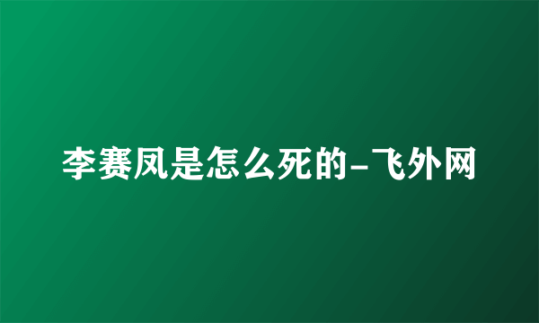 李赛凤是怎么死的-飞外网