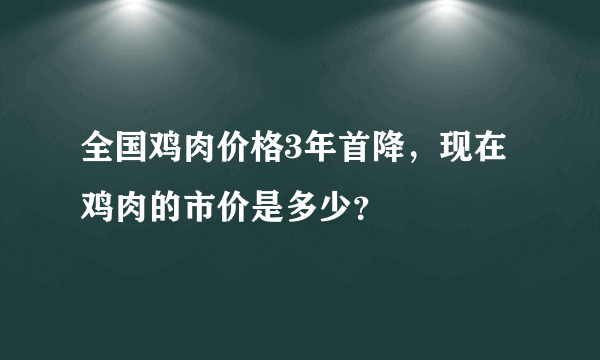 全国鸡肉价格3年首降，现在鸡肉的市价是多少？