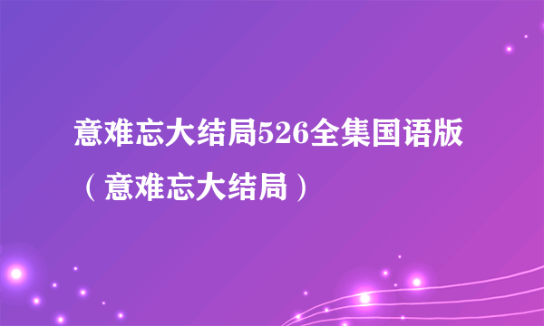 意难忘大结局526全集国语版（意难忘大结局）