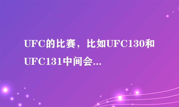 UFC的比赛，比如UFC130和UFC131中间会隔多久？