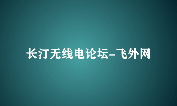 长汀无线电论坛-飞外网