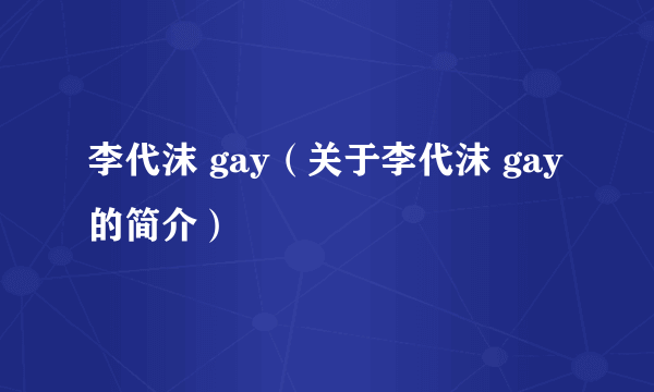 李代沫 gay（关于李代沫 gay的简介）