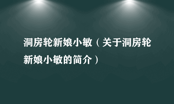 洞房轮新娘小敏（关于洞房轮新娘小敏的简介）