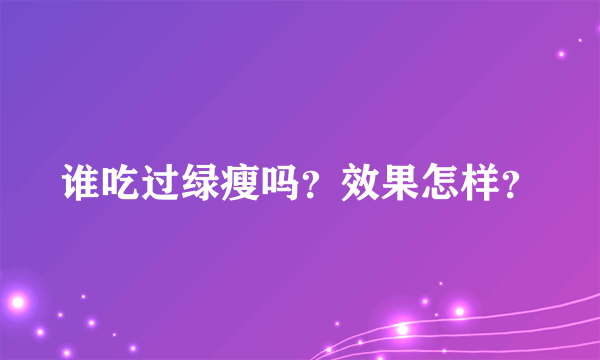 谁吃过绿瘦吗？效果怎样？