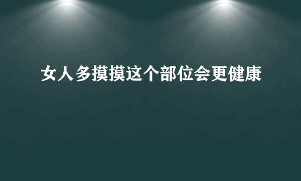 女人多摸摸这个部位会更健康