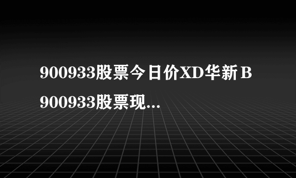 900933股票今日价XD华新Ｂ900933股票现在价格多少-飞外网