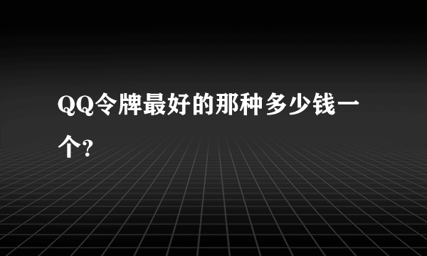 QQ令牌最好的那种多少钱一个？