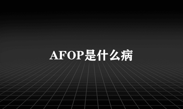 AFOP是什么病