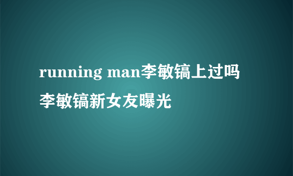 running man李敏镐上过吗 李敏镐新女友曝光