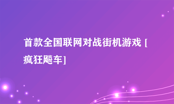 首款全国联网对战街机游戏 [疯狂飚车]