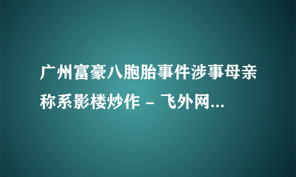 广州富豪八胞胎事件涉事母亲称系影楼炒作 - 飞外网医疗动态