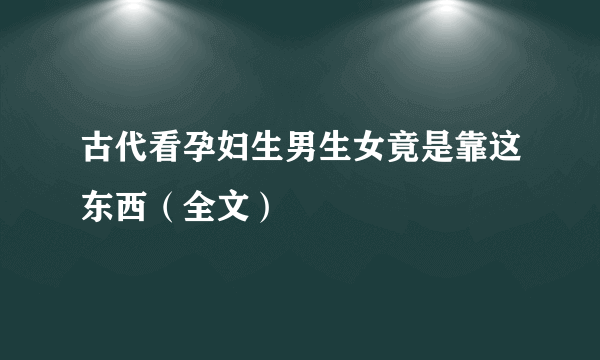 古代看孕妇生男生女竟是靠这东西（全文）