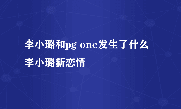 李小璐和pg one发生了什么  李小璐新恋情