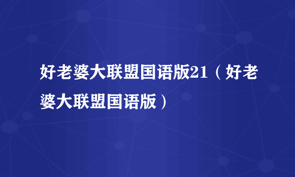 好老婆大联盟国语版21（好老婆大联盟国语版）