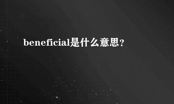 beneficial是什么意思？