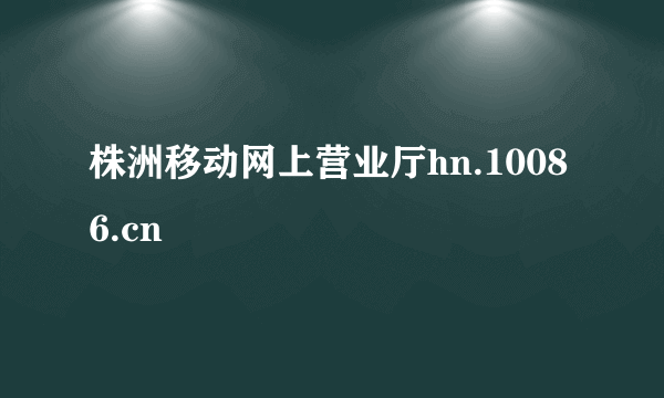 株洲移动网上营业厅hn.10086.cn