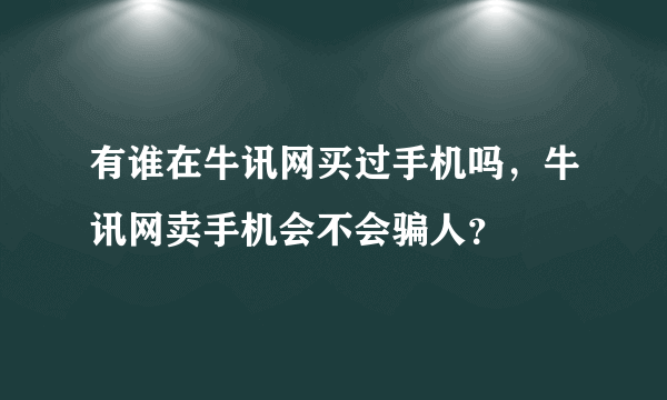 有谁在牛讯网买过手机吗，牛讯网卖手机会不会骗人？