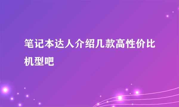 笔记本达人介绍几款高性价比机型吧