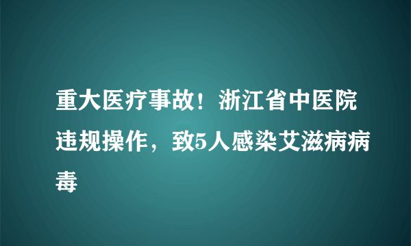 重大医疗事故！浙江省中医院违规操作，致5人感染艾滋病病毒