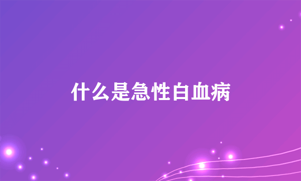 什么是急性白血病