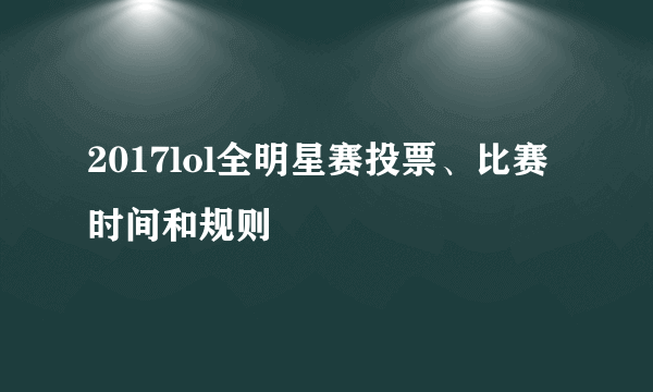 2017lol全明星赛投票、比赛时间和规则