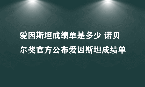 爱因斯坦成绩单是多少 诺贝尔奖官方公布爱因斯坦成绩单