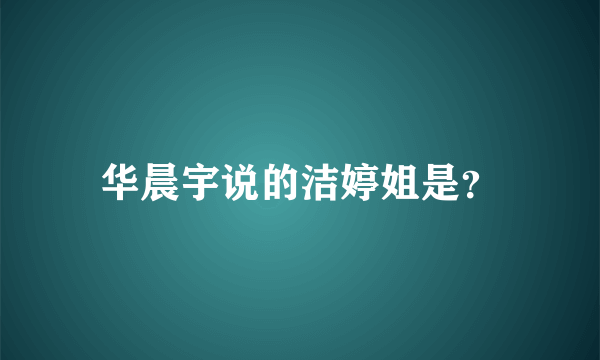 华晨宇说的洁婷姐是？