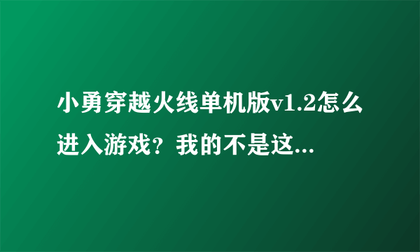 小勇穿越火线单机版v1.2怎么进入游戏？我的不是这样下载来的，我的是小游戏一类型，点击就下载好了。