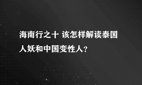 海南行之十 该怎样解读泰国人妖和中国变性人？