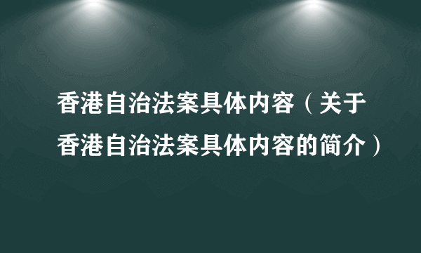 香港自治法案具体内容（关于香港自治法案具体内容的简介）