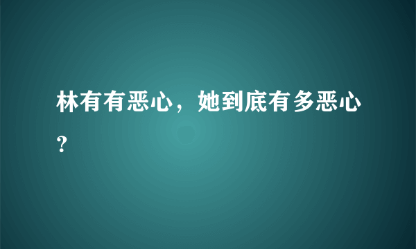 林有有恶心，她到底有多恶心？