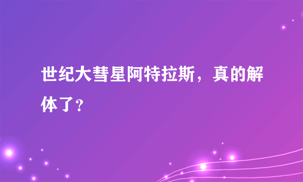 世纪大彗星阿特拉斯，真的解体了？