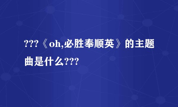 ???《oh,必胜奉顺英》的主题曲是什么???