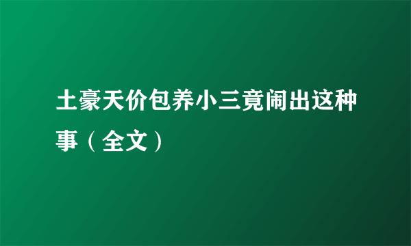 土豪天价包养小三竟闹出这种事（全文）