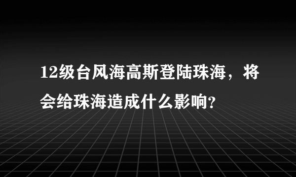 12级台风海高斯登陆珠海，将会给珠海造成什么影响？