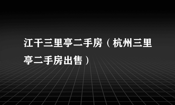 江干三里亭二手房（杭州三里亭二手房出售）