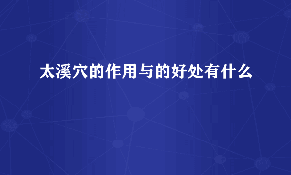 太溪穴的作用与的好处有什么