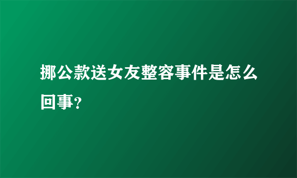 挪公款送女友整容事件是怎么回事？