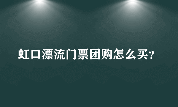 虹口漂流门票团购怎么买？