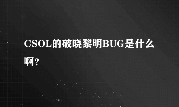 CSOL的破晓黎明BUG是什么啊？