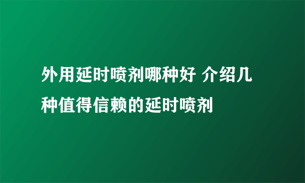 外用延时喷剂哪种好 介绍几种值得信赖的延时喷剂