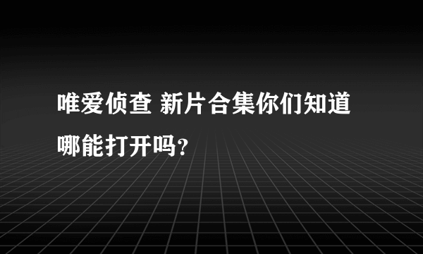 唯爱侦查 新片合集你们知道哪能打开吗？