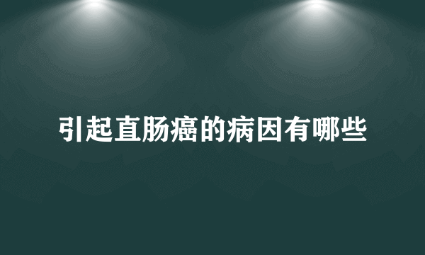 引起直肠癌的病因有哪些