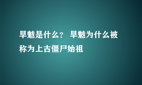 旱魃是什么？ 旱魃为什么被称为上古僵尸始祖