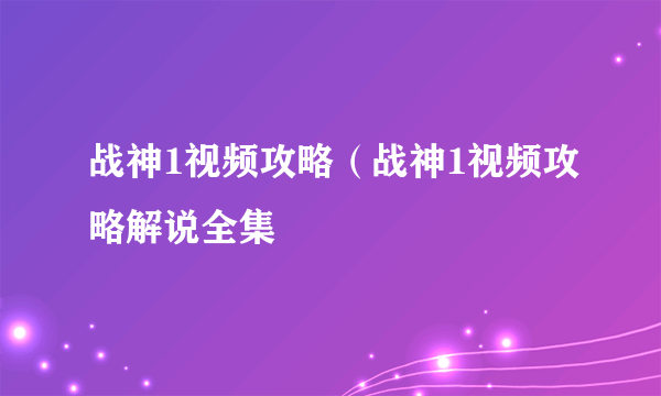 战神1视频攻略（战神1视频攻略解说全集