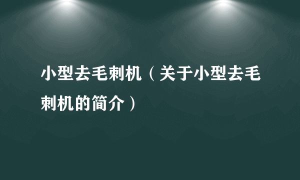 小型去毛刺机（关于小型去毛刺机的简介）