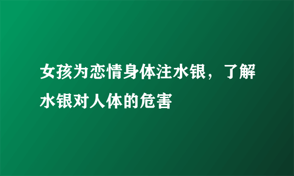 女孩为恋情身体注水银，了解水银对人体的危害