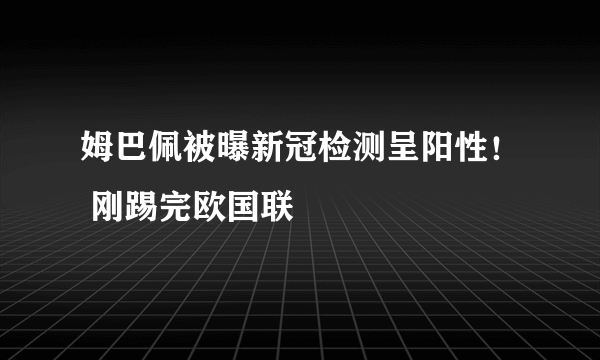 姆巴佩被曝新冠检测呈阳性！ 刚踢完欧国联